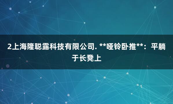 2上海隆聪露科技有限公司. **哑铃卧推**：平躺于长凳上